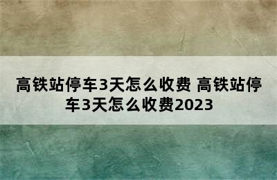 高铁站停车3天怎么收费 高铁站停车3天怎么收费2023